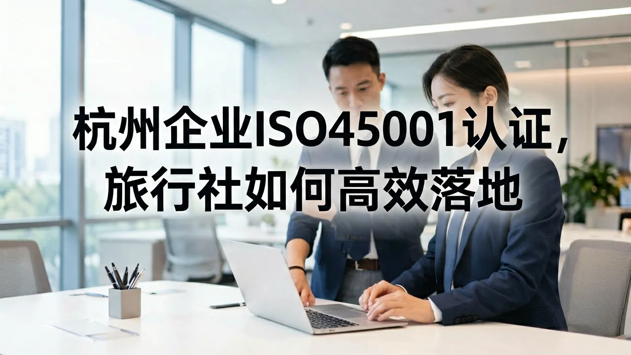 杭州企业ISO45001认证,旅行社如何高效落地